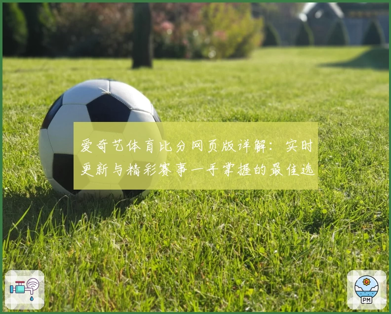 爱奇艺体育比分网页版详解：实时更新与精彩赛事一手掌握的最佳选择