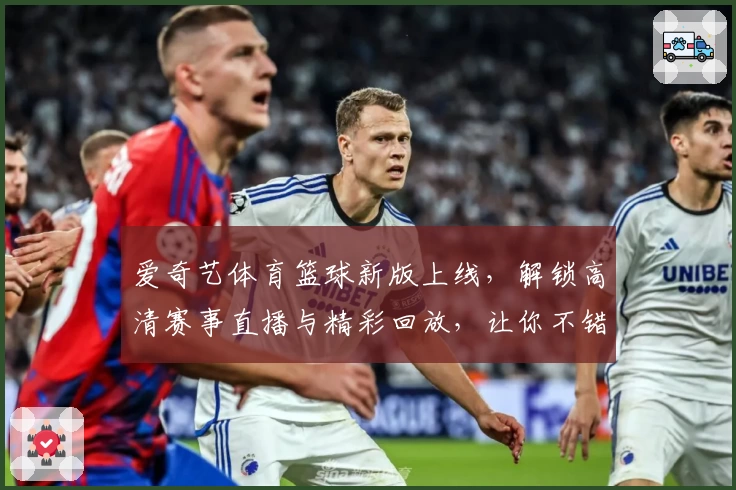爱奇艺体育篮球新版上线，解锁高清赛事直播与精彩回放，让你不错过每一场焦点战