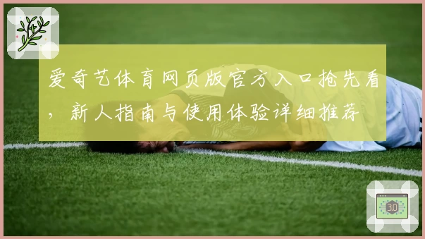 爱奇艺体育网页版官方入口抢先看，新人指南与使用体验详细推荐