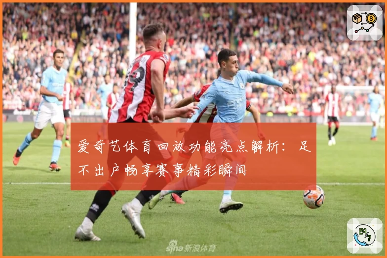 爱奇艺体育回放功能亮点解析：足不出户畅享赛事精彩瞬间