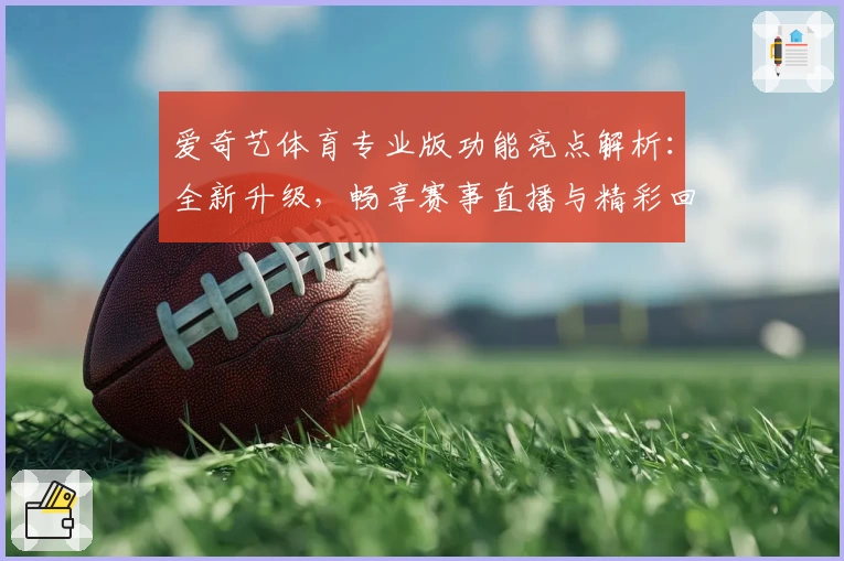 爱奇艺体育专业版功能亮点解析：全新升级，畅享赛事直播与精彩回放体验