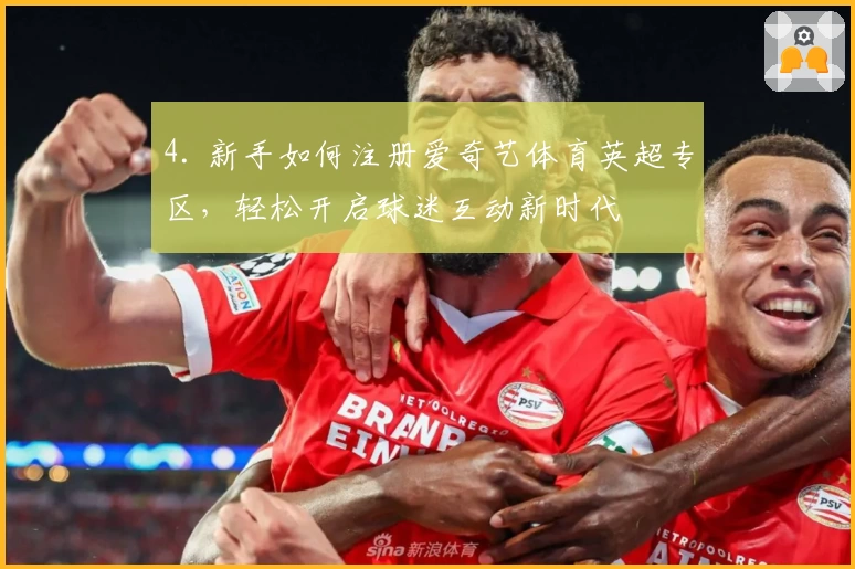 4. 新手如何注册爱奇艺体育英超专区,轻松开启球迷互动新时代