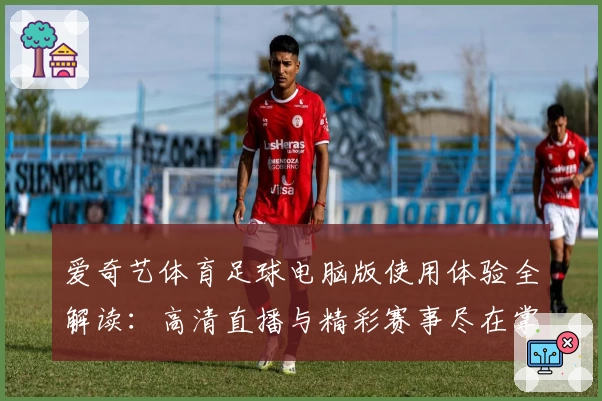 爱奇艺体育足球电脑版使用体验全解读：高清直播与精彩赛事尽在掌握