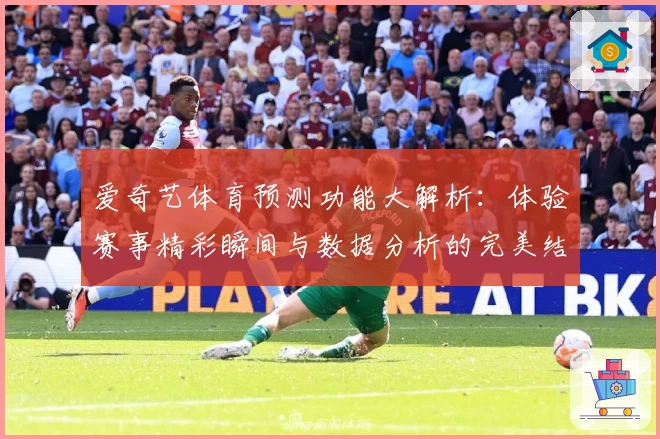 爱奇艺体育预测功能大解析：体验赛事精彩瞬间与数据分析的完美结合