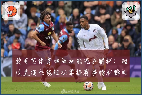 爱奇艺体育回放功能亮点解析：错过直播也能轻松掌握赛事精彩瞬间