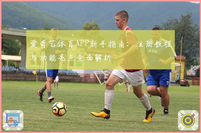 爱奇艺体育APP新手指南：注册教程与功能亮点全面解析