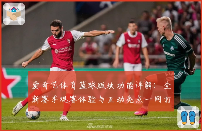 爱奇艺体育篮球版块功能详解：全新赛季观赛体验与互动亮点一网打尽