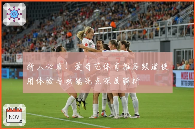 新人必看！爱奇艺体育推荐频道使用体验与功能亮点深度解析