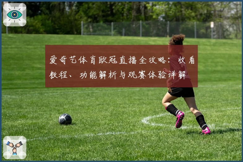 爱奇艺体育欧冠直播全攻略：收看教程、功能解析与观赛体验详解