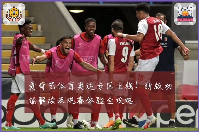 爱奇艺体育奥运专区上线!新版功能解读及观赛体验全攻略