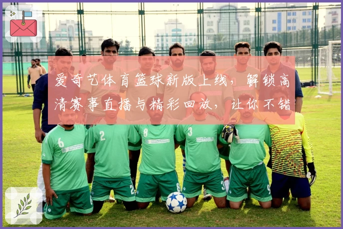 爱奇艺体育篮球新版上线，解锁高清赛事直播与精彩回放，让你不错过每一场焦点战