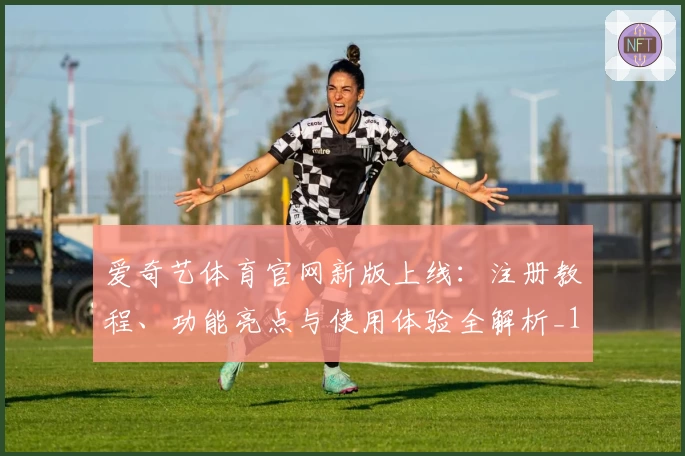 爱奇艺体育官网新版上线：注册教程、功能亮点与使用体验全解析_1
