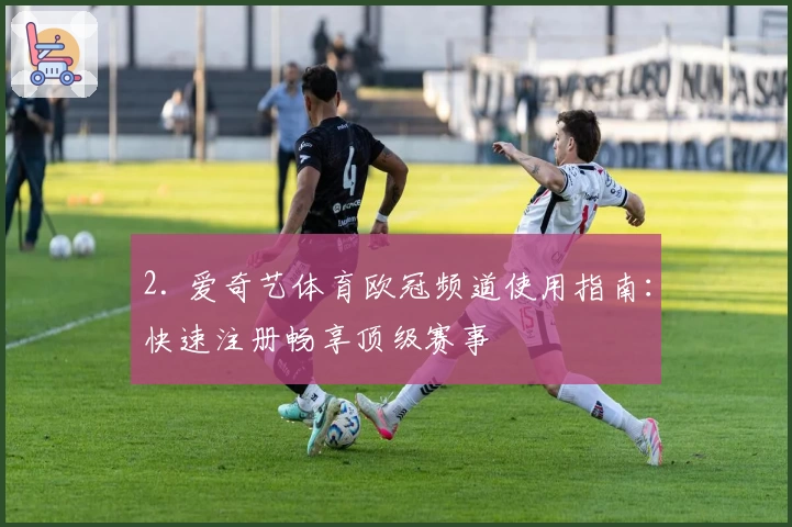 2. 爱奇艺体育欧冠频道使用指南：快速注册畅享顶级赛事