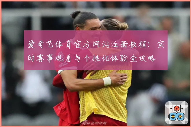 爱奇艺体育官方网站注册教程:实时赛事观看与个性化体验全攻略