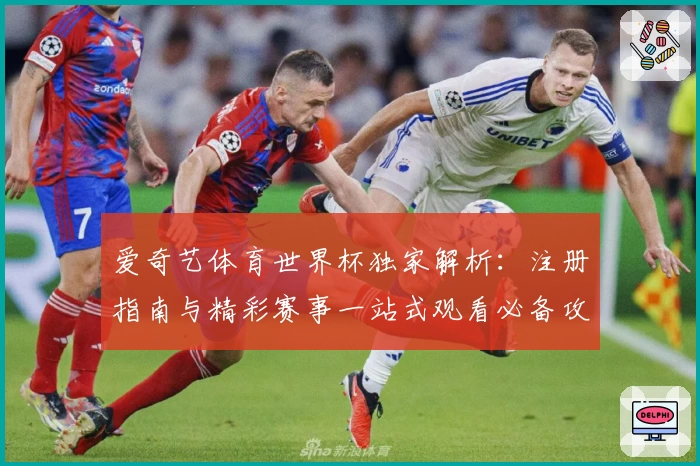 爱奇艺体育世界杯独家解析：注册指南与精彩赛事一站式观看必备攻略