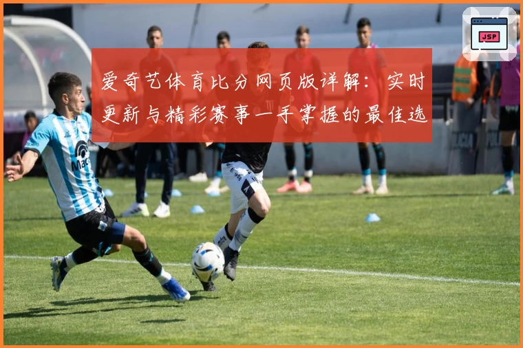 爱奇艺体育比分网页版详解：实时更新与精彩赛事一手掌握的最佳选择