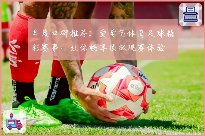 年度口碑推荐：爱奇艺体育足球精彩赛事，让你畅享顶级观赛体验