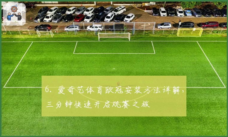 6. 爱奇艺体育欧冠安装方法详解，三分钟快速开启观赛之旅