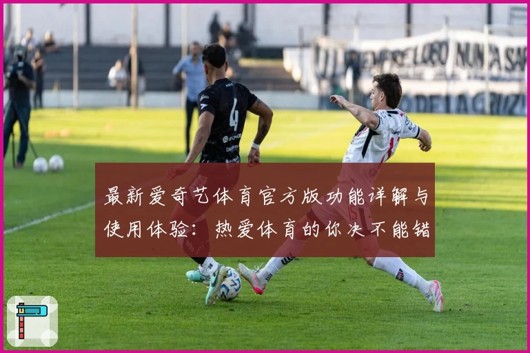 最新爱奇艺体育官方版功能详解与使用体验：热爱体育的你决不能错过