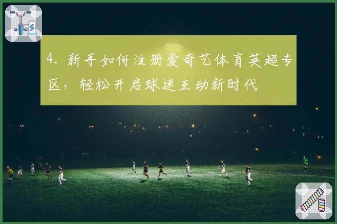 4. 新手如何注册爱奇艺体育英超专区,轻松开启球迷互动新时代