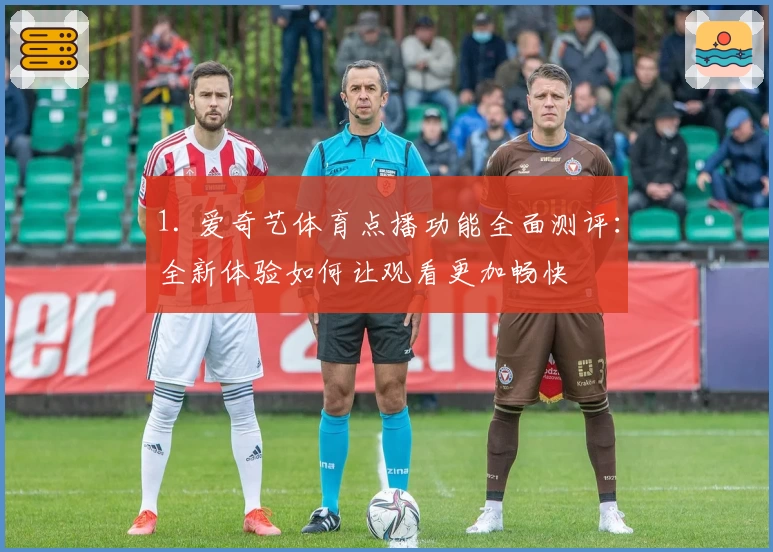 1. 爱奇艺体育点播功能全面测评：全新体验如何让观看更加畅快