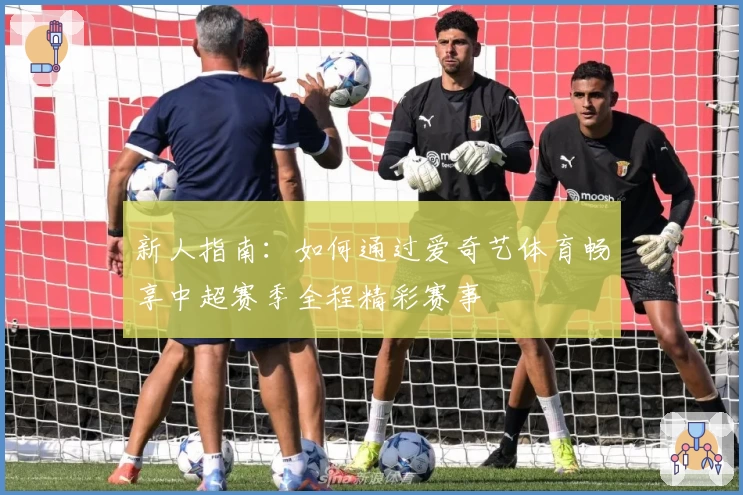 新人指南：如何通过爱奇艺体育畅享中超赛季全程精彩赛事