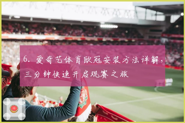 6. 爱奇艺体育欧冠安装方法详解，三分钟快速开启观赛之旅