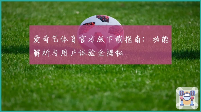 爱奇艺体育官方版下载指南:功能解析与用户体验全揭秘